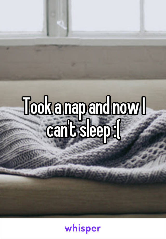 Took a nap and now I can't sleep :(