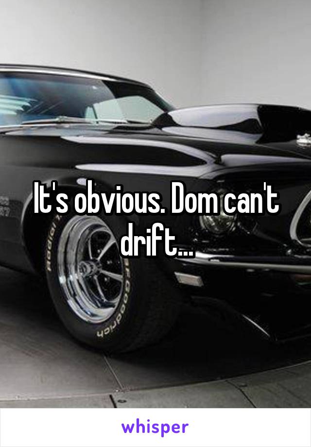 It's obvious. Dom can't drift...