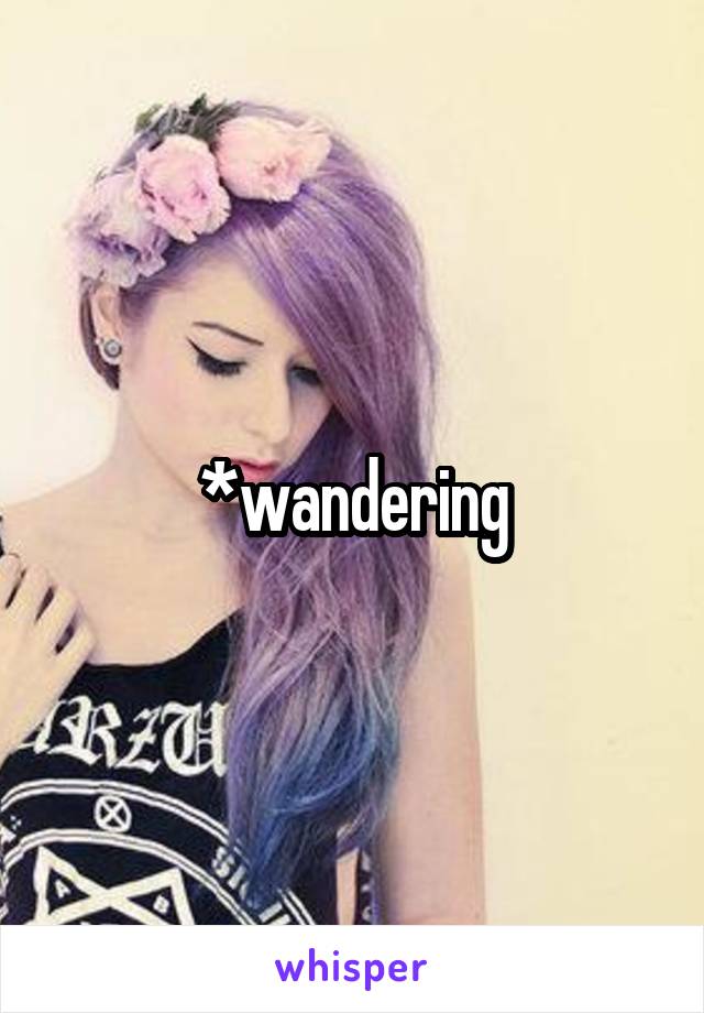 *wandering