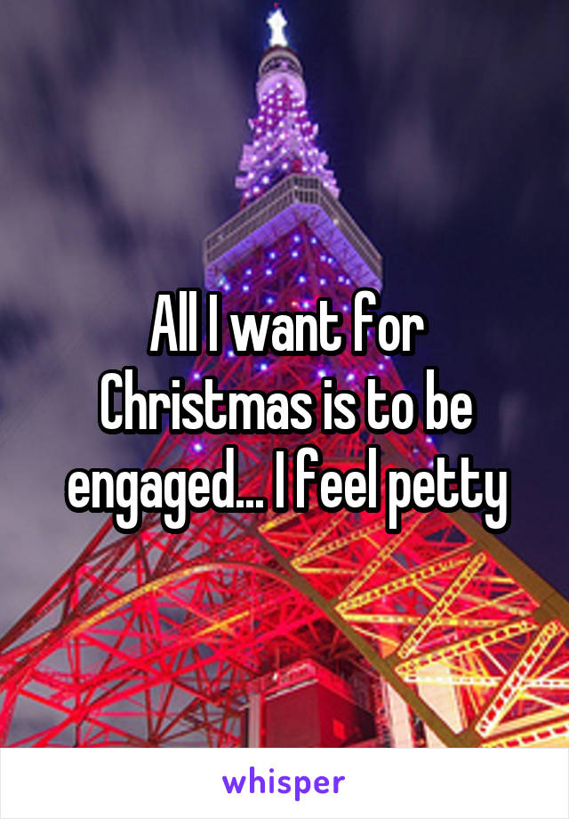 All I want for Christmas is to be engaged... I feel petty