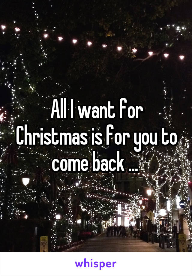 All I want for Christmas is for you to come back ... 