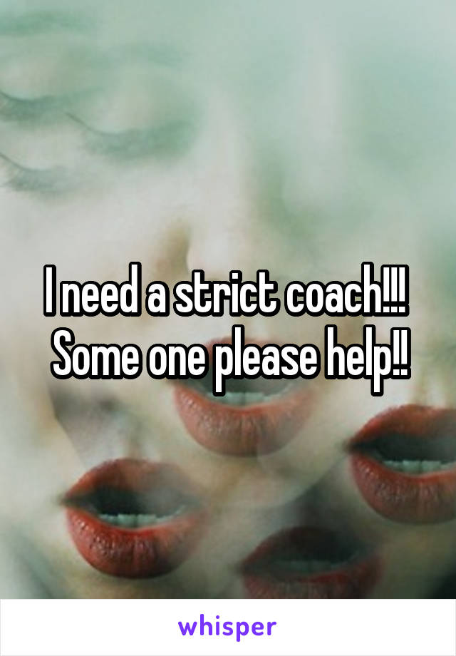 I need a strict coach!!! 
Some one please help!!