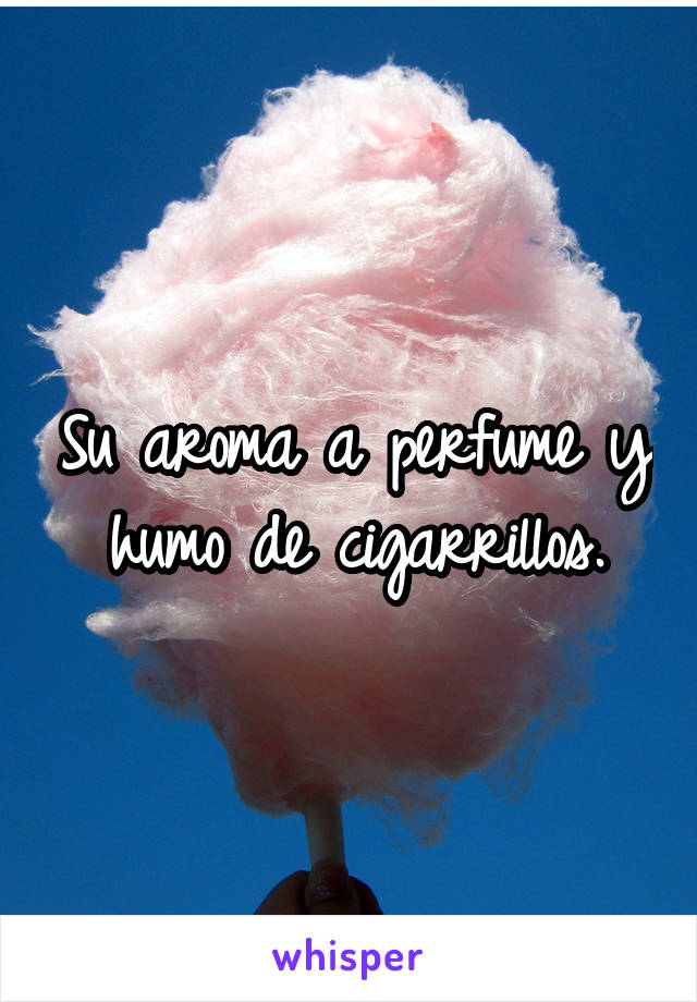 Su aroma a perfume y humo de cigarrillos.