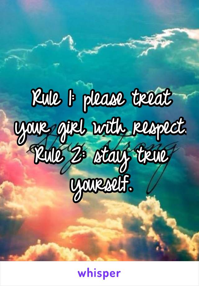 Rule 1: please treat your girl with respect. Rule 2: stay true yourself.