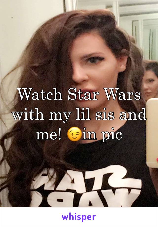 Watch Star Wars with my lil sis and me! 😉in pic