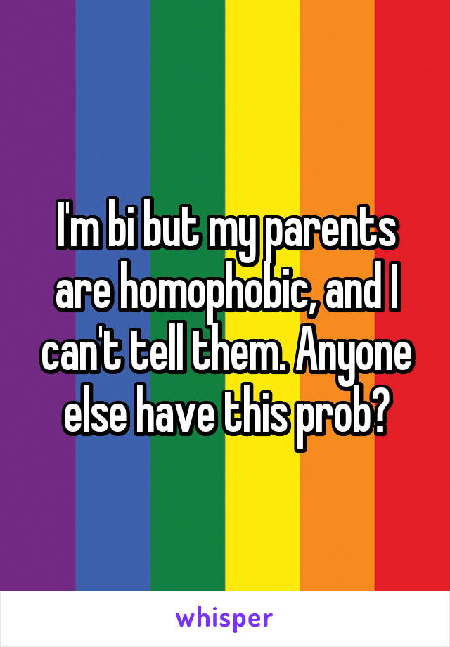 I'm bi but my parents are homophobic, and I can't tell them. Anyone else have this prob?