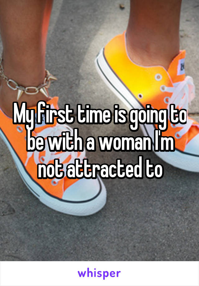 My first time is going to be with a woman I'm not attracted to