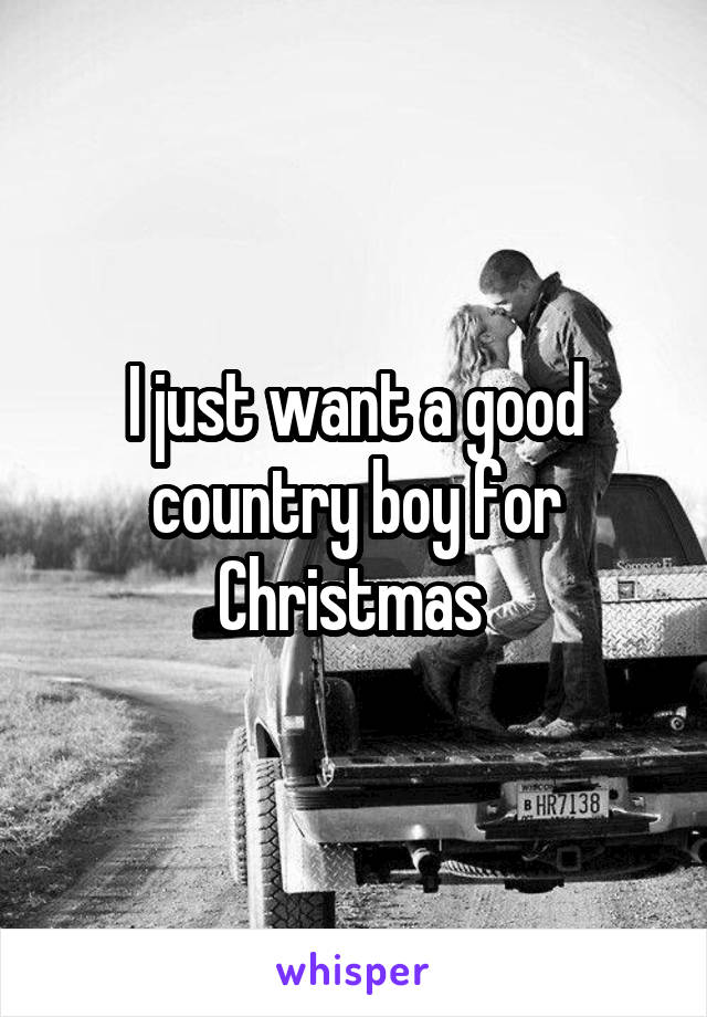 I just want a good country boy for Christmas 