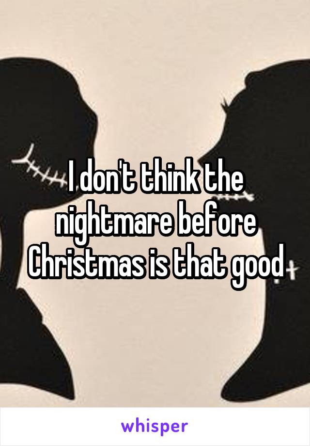 I don't think the nightmare before Christmas is that good