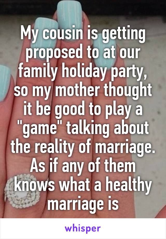 My cousin is getting proposed to at our family holiday party, so my mother thought it be good to play a "game" talking about the reality of marriage. As if any of them knows what a healthy marriage is