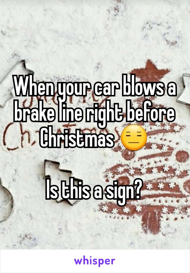 When your car blows a brake line right before Christmas 😑

Is this a sign?