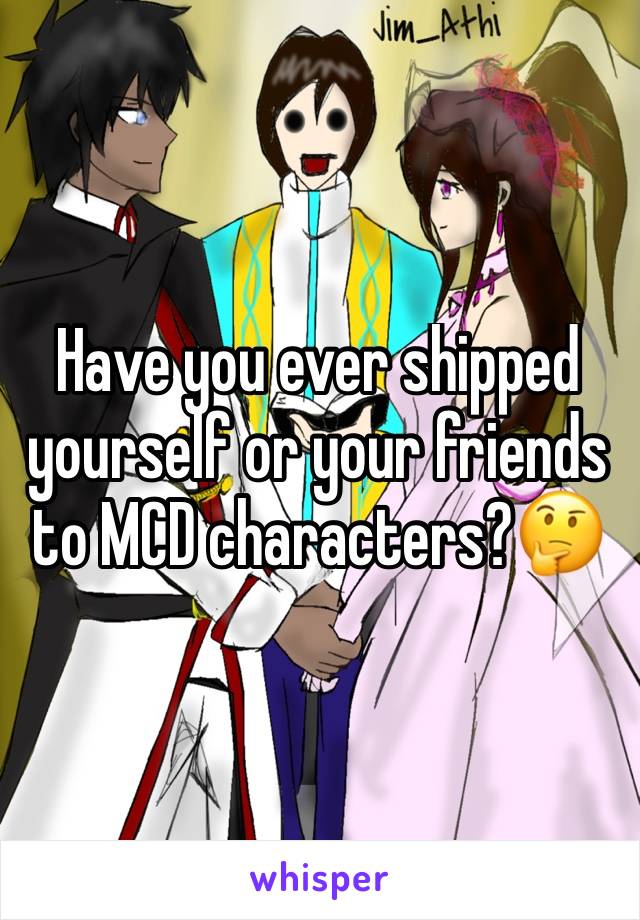 Have you ever shipped yourself or your friends to MCD characters?🤔