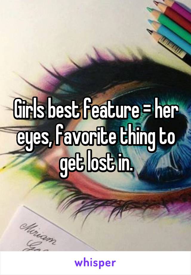 Girls best feature = her eyes, favorite thing to get lost in.