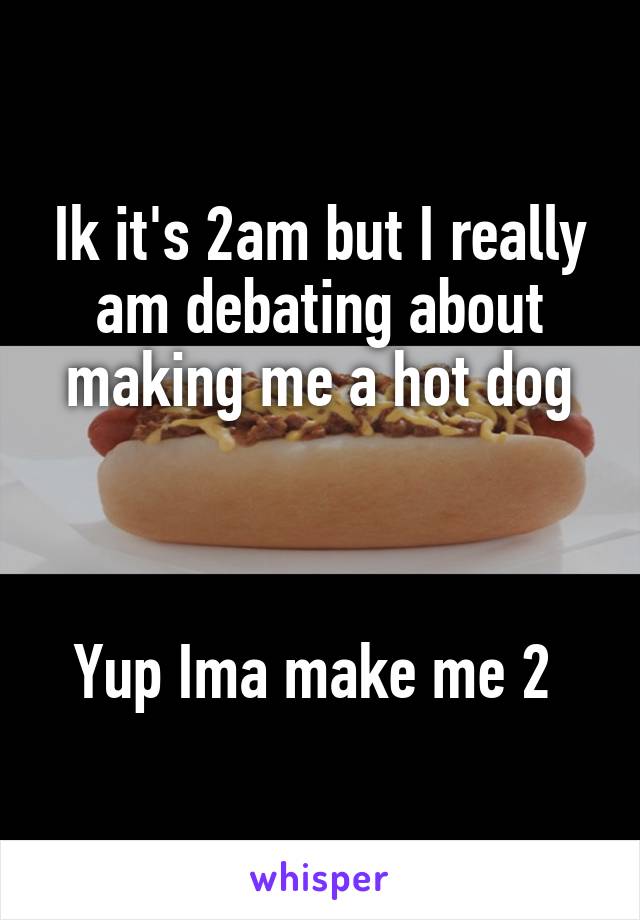 Ik it's 2am but I really am debating about making me a hot dog



Yup Ima make me 2 