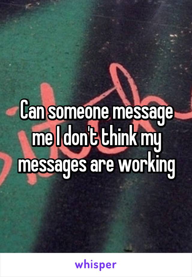 Can someone message me I don't think my messages are working