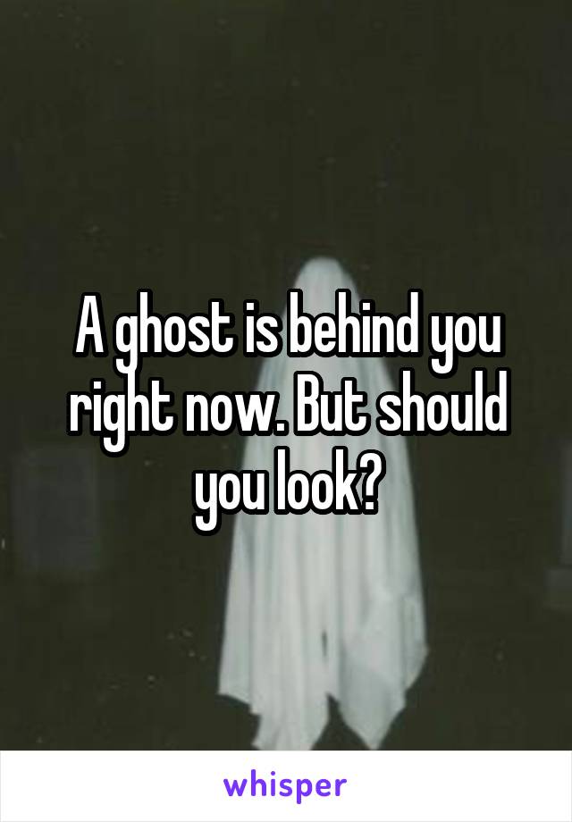 A ghost is behind you right now. But should you look?