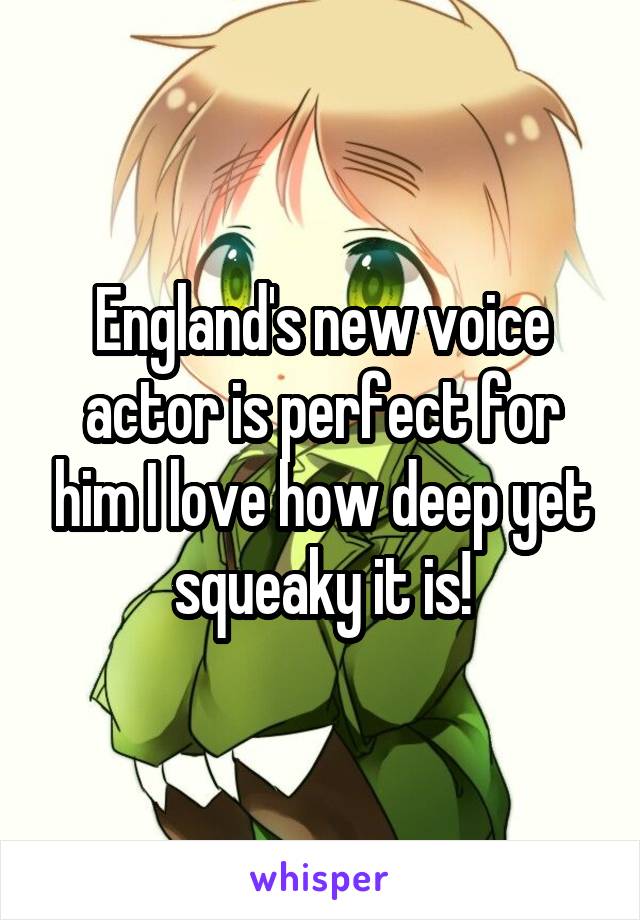 England's new voice actor is perfect for him I love how deep yet squeaky it is!