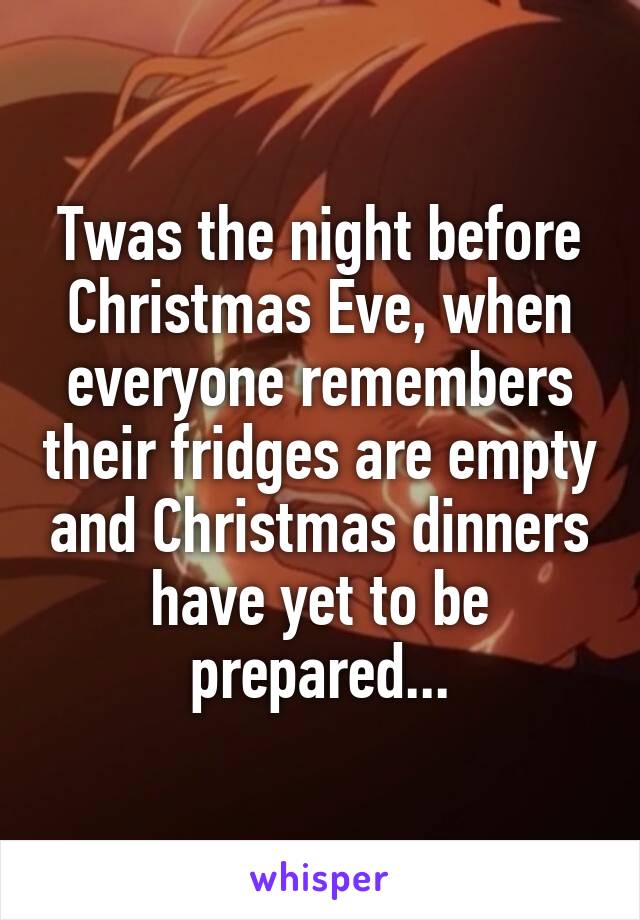 Twas the night before Christmas Eve, when everyone remembers their fridges are empty and Christmas dinners have yet to be prepared...