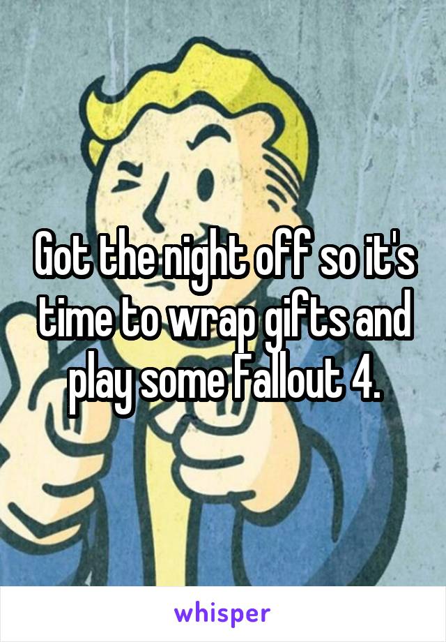 Got the night off so it's time to wrap gifts and play some Fallout 4.