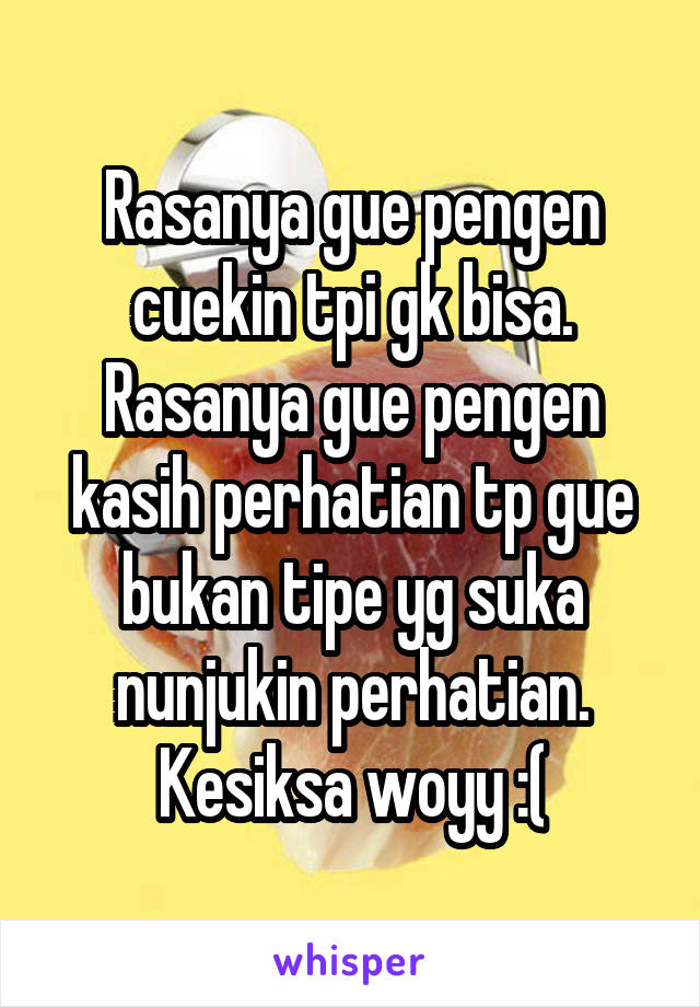 Rasanya gue pengen cuekin tpi gk bisa.
Rasanya gue pengen kasih perhatian tp gue bukan tipe yg suka nunjukin perhatian.
Kesiksa woyy :(