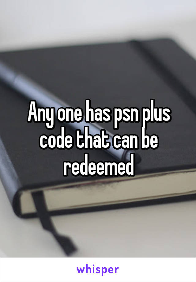 Any one has psn plus code that can be redeemed