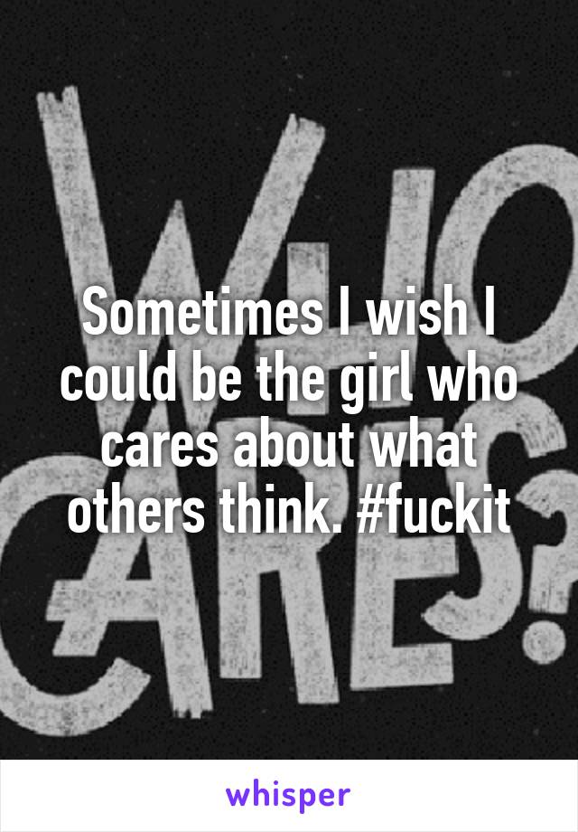 Sometimes I wish I could be the girl who cares about what others think. #fuckit