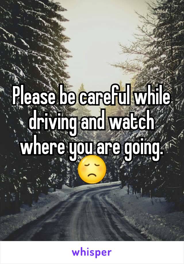 Please be careful while driving and watch where you are going. 😞