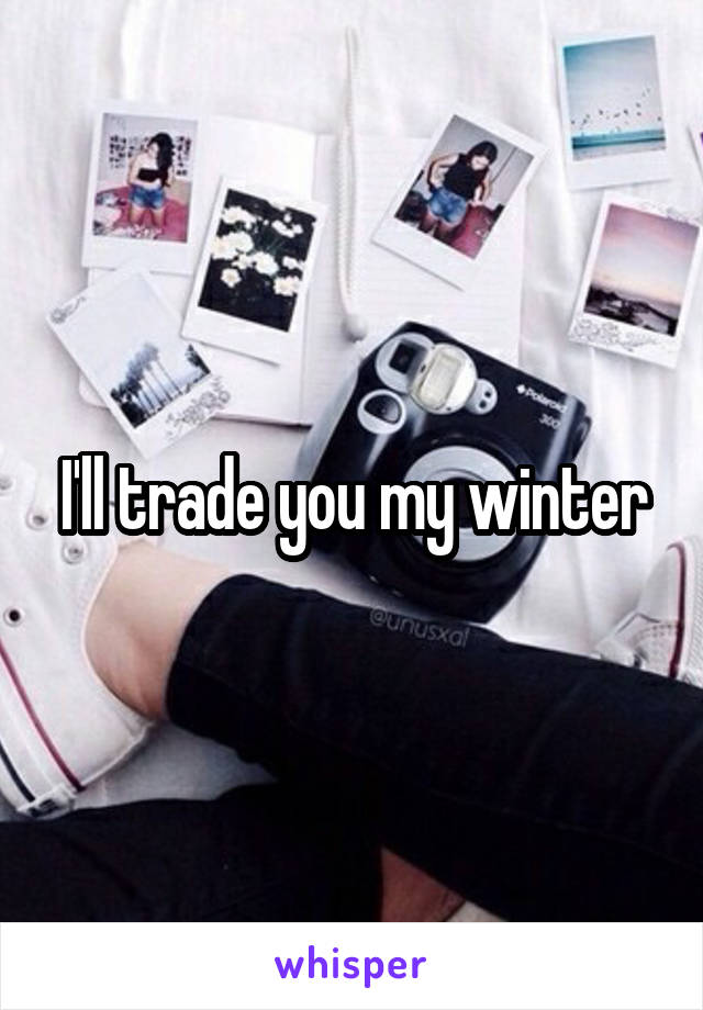 I'll trade you my winter