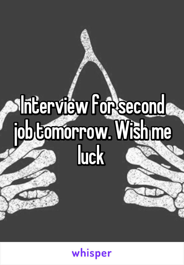 Interview for second job tomorrow. Wish me luck 