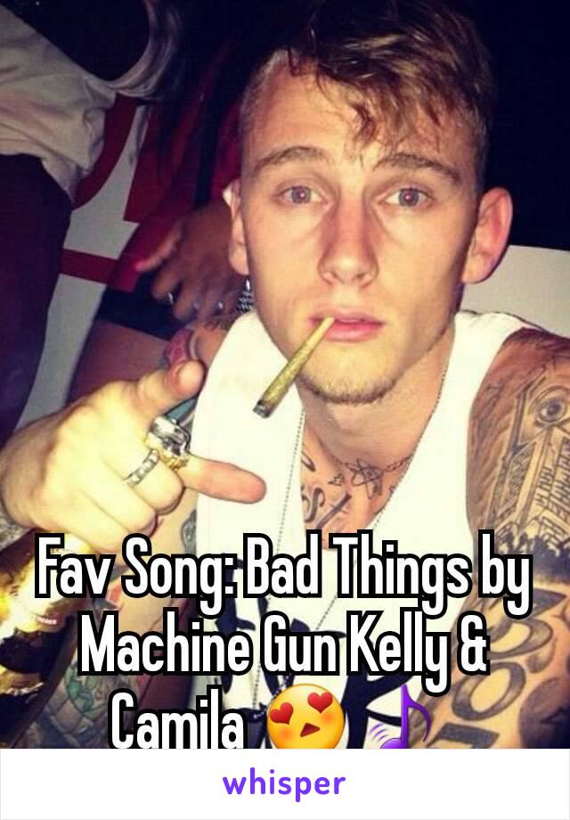 Fav Song: Bad Things by Machine Gun Kelly & Camila 😍🎵 