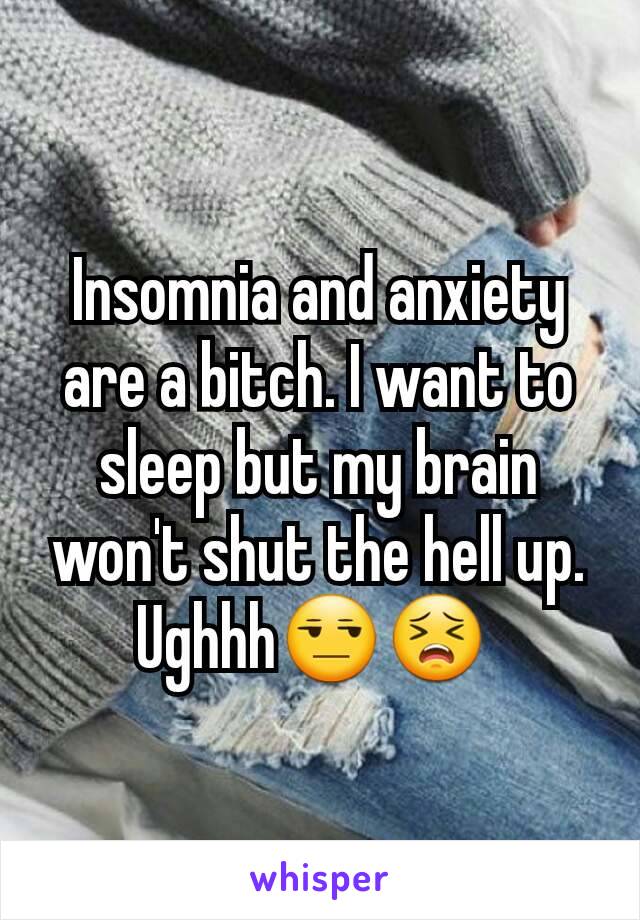 Insomnia and anxiety are a bitch. I want to sleep but my brain won't shut the hell up. Ughhh😒😣 