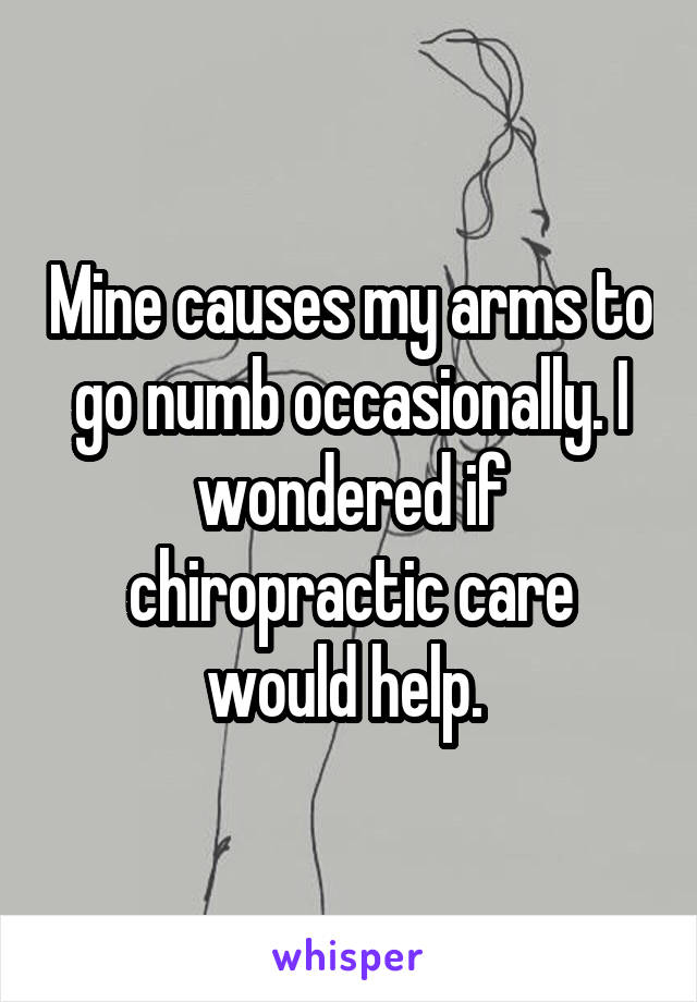 Mine causes my arms to go numb occasionally. I wondered if chiropractic care would help. 