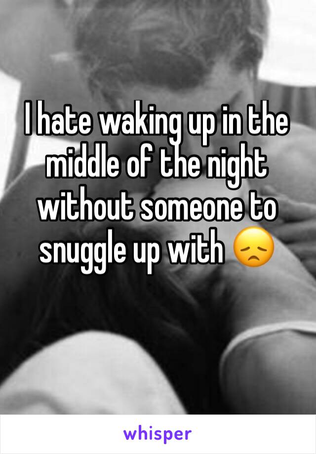 I hate waking up in the middle of the night without someone to snuggle up with 😞