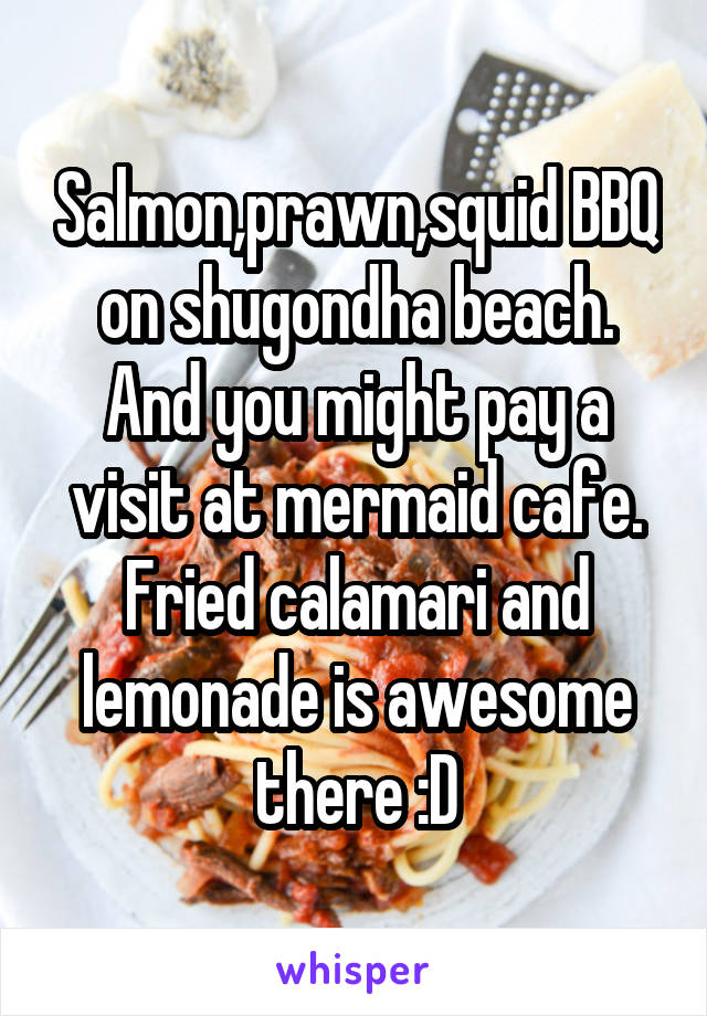 Salmon,prawn,squid BBQ on shugondha beach.
And you might pay a visit at mermaid cafe.
Fried calamari and lemonade is awesome there :D