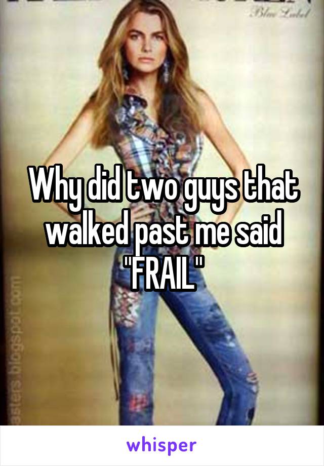 Why did two guys that walked past me said "FRAIL"