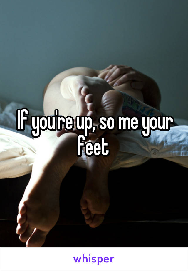 If you're up, so me your feet 