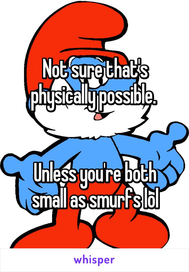 Not sure that's physically possible. 


Unless you're both small as smurfs lol