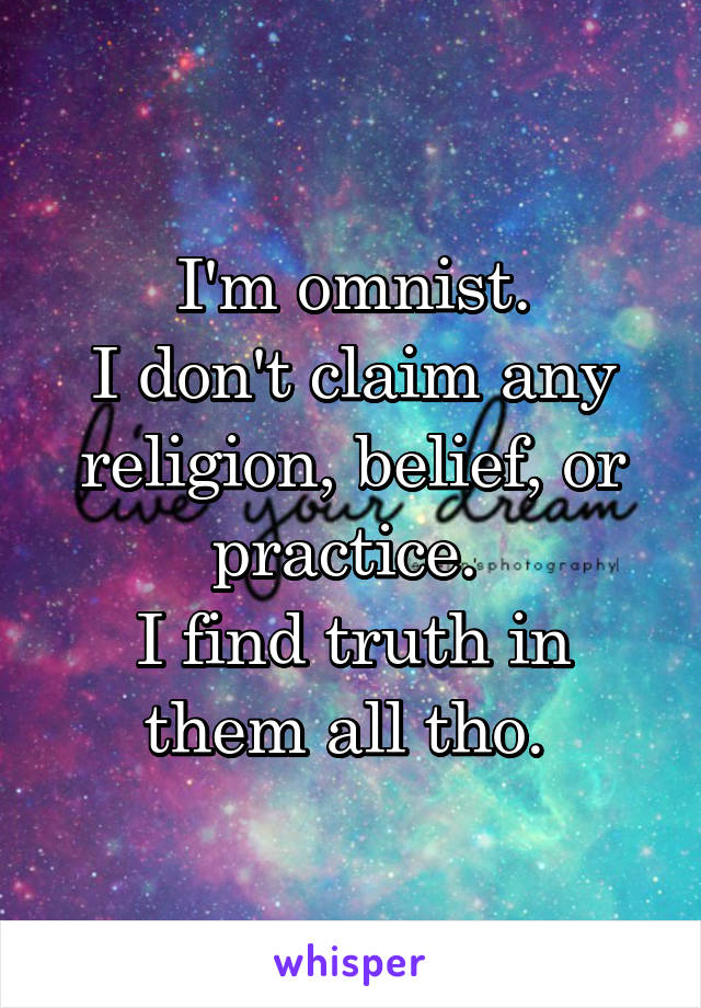  I'm omnist. 
I don't claim any religion, belief, or practice. 
I find truth in them all tho. 