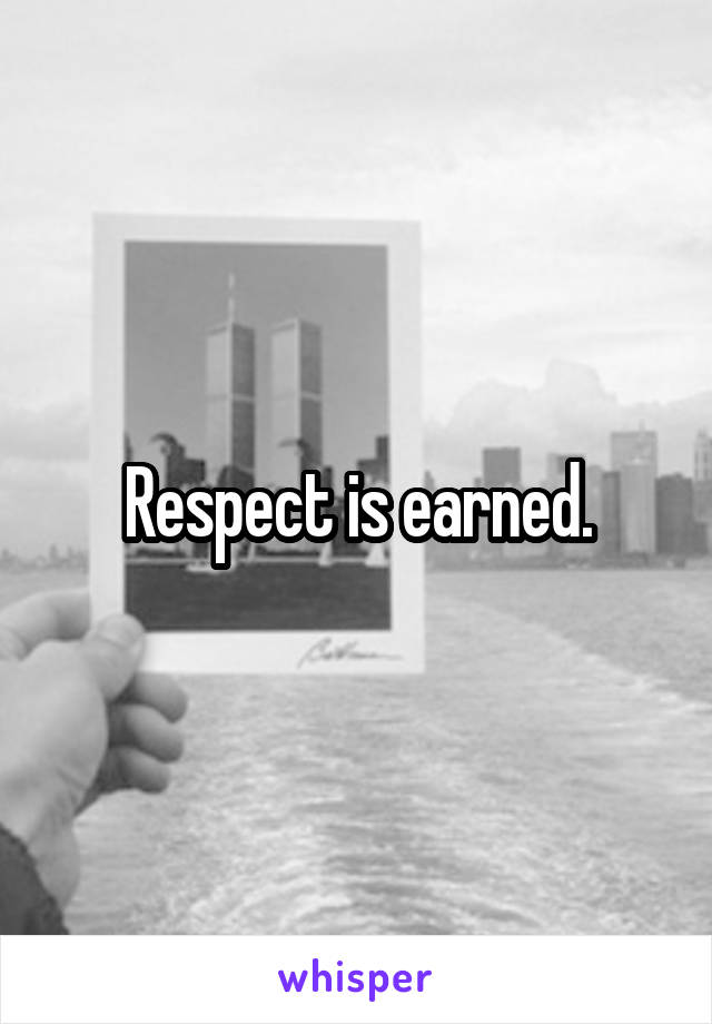 Respect is earned.