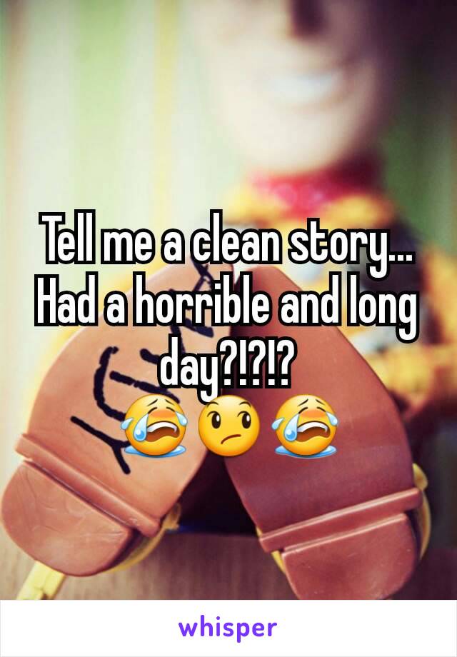 Tell me a clean story... Had a horrible and long day?!?!?
😭😞😭