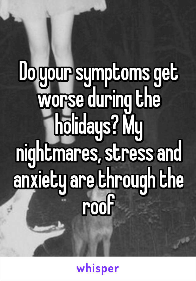 Do your symptoms get worse during the holidays? My nightmares, stress and anxiety are through the roof