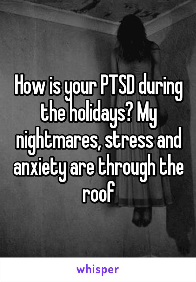 How is your PTSD during the holidays? My nightmares, stress and anxiety are through the roof