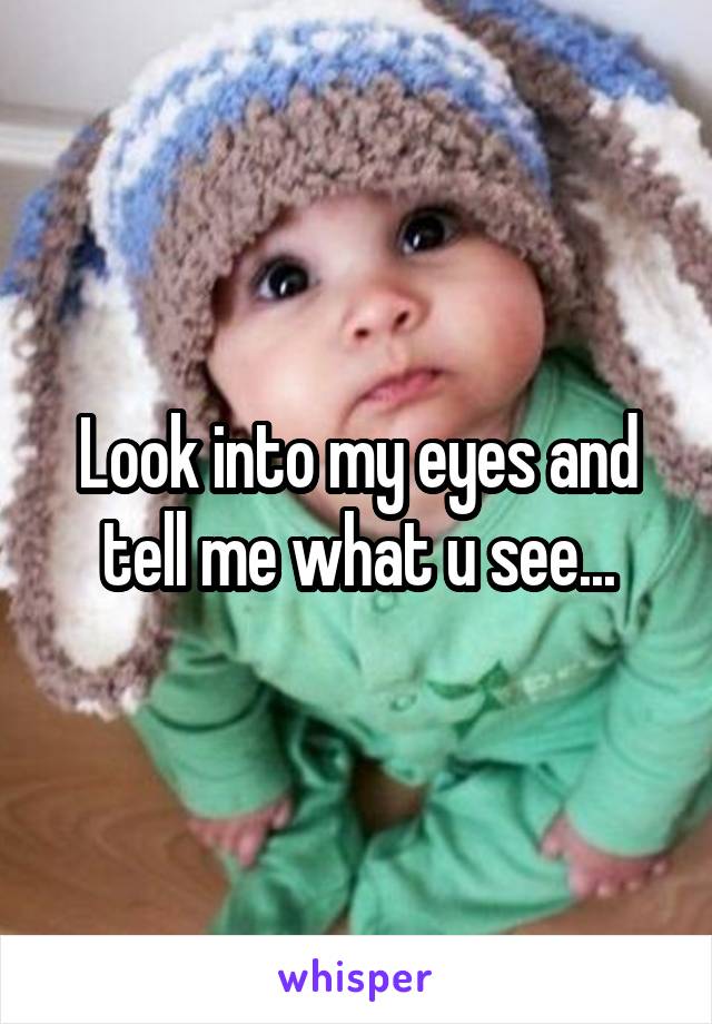 Look into my eyes and tell me what u see...