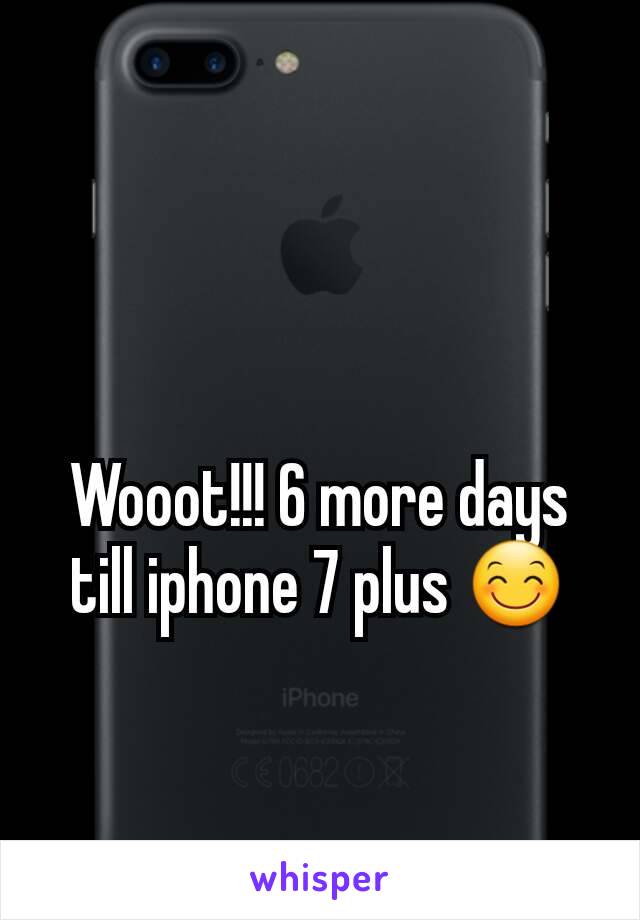 Wooot!!! 6 more days till iphone 7 plus 😊