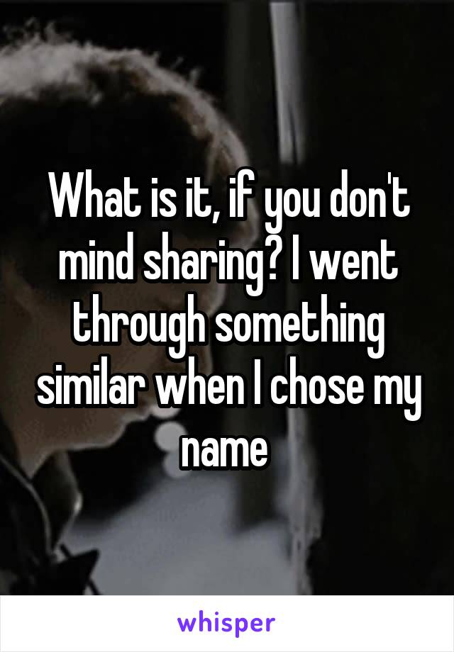 What is it, if you don't mind sharing? I went through something similar when I chose my name 