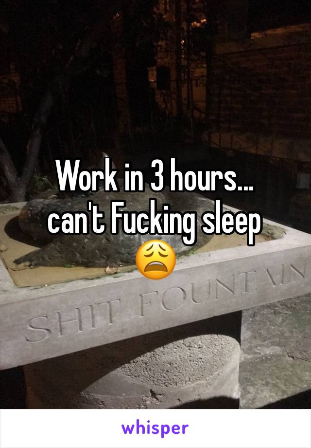 Work in 3 hours... 
can't Fucking sleep 
😩