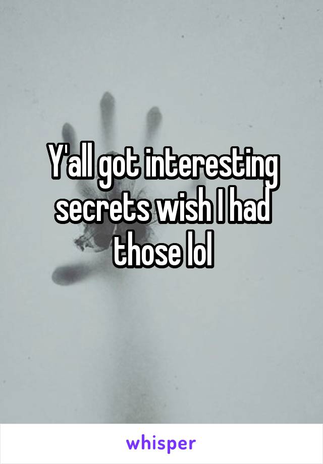 Y'all got interesting secrets wish I had those lol
