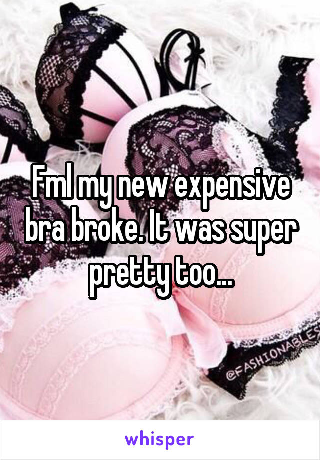 Fml my new expensive bra broke. It was super pretty too...