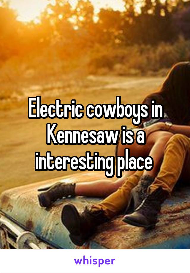 Electric cowboys in Kennesaw is a interesting place 