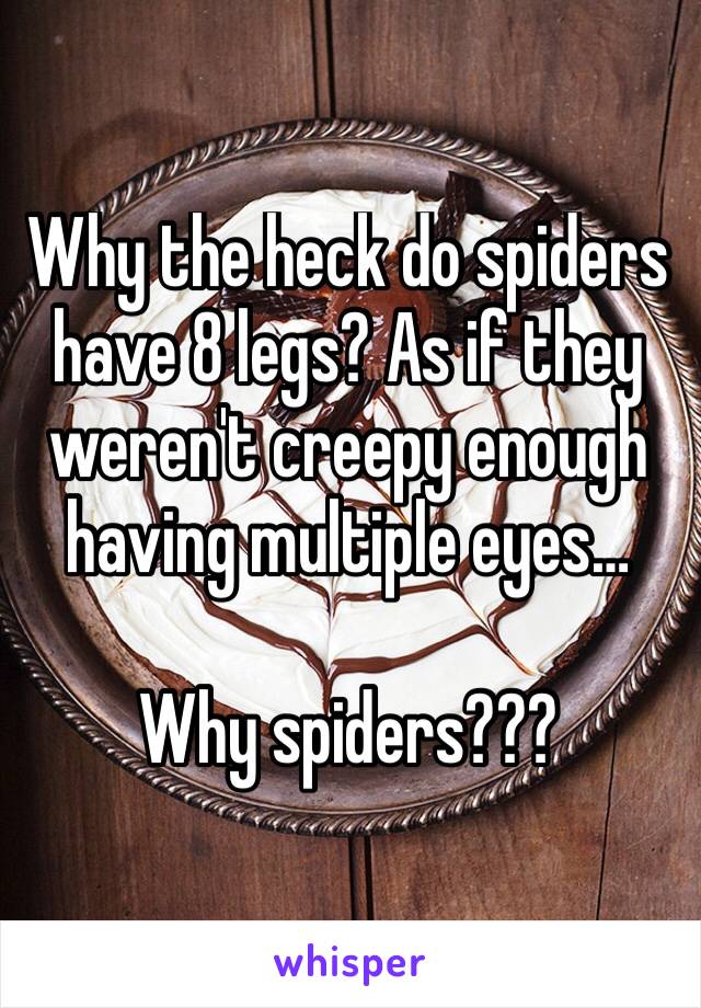 Why the heck do spiders have 8 legs? As if they weren't creepy enough having multiple eyes…

Why spiders???